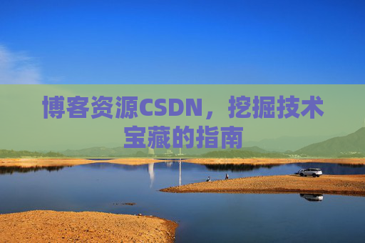 博客资源CSDN，挖掘技术宝藏的指南