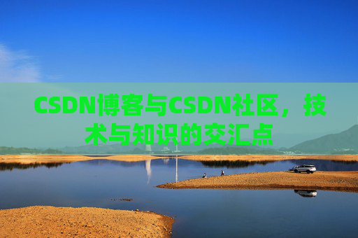 CSDN博客与CSDN社区，技术与知识的交汇点