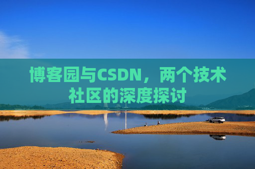 博客园与CSDN，两个技术社区的深度探讨